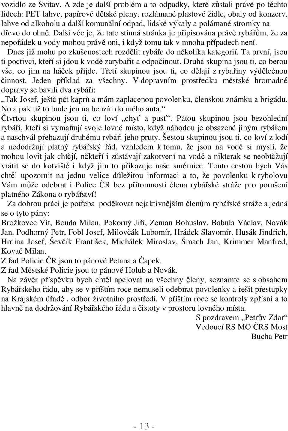 lidské výkaly a polámané stromky na dřevo do ohně. Další věc je, že tato stinná stránka je připisována právě rybářům, že za nepořádek u vody mohou právě oni, i když tomu tak v mnoha případech není.