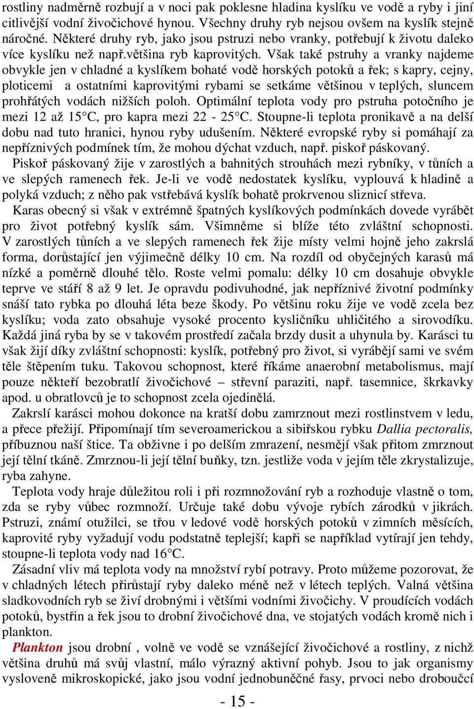 Však také pstruhy a vranky najdeme obvykle jen v chladné a kyslíkem bohaté vodě horských potoků a řek; s kapry, cejny, ploticemi a ostatními kaprovitými rybami se setkáme většinou v teplých, sluncem