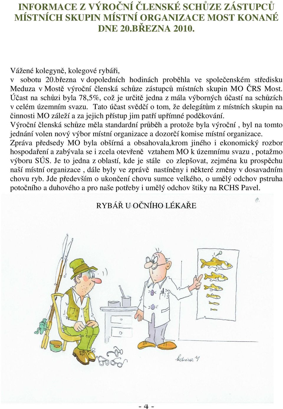 Účast na schůzi byla 78,5%, což je určitě jedna z mála výborných účastí na schůzích v celém územním svazu.