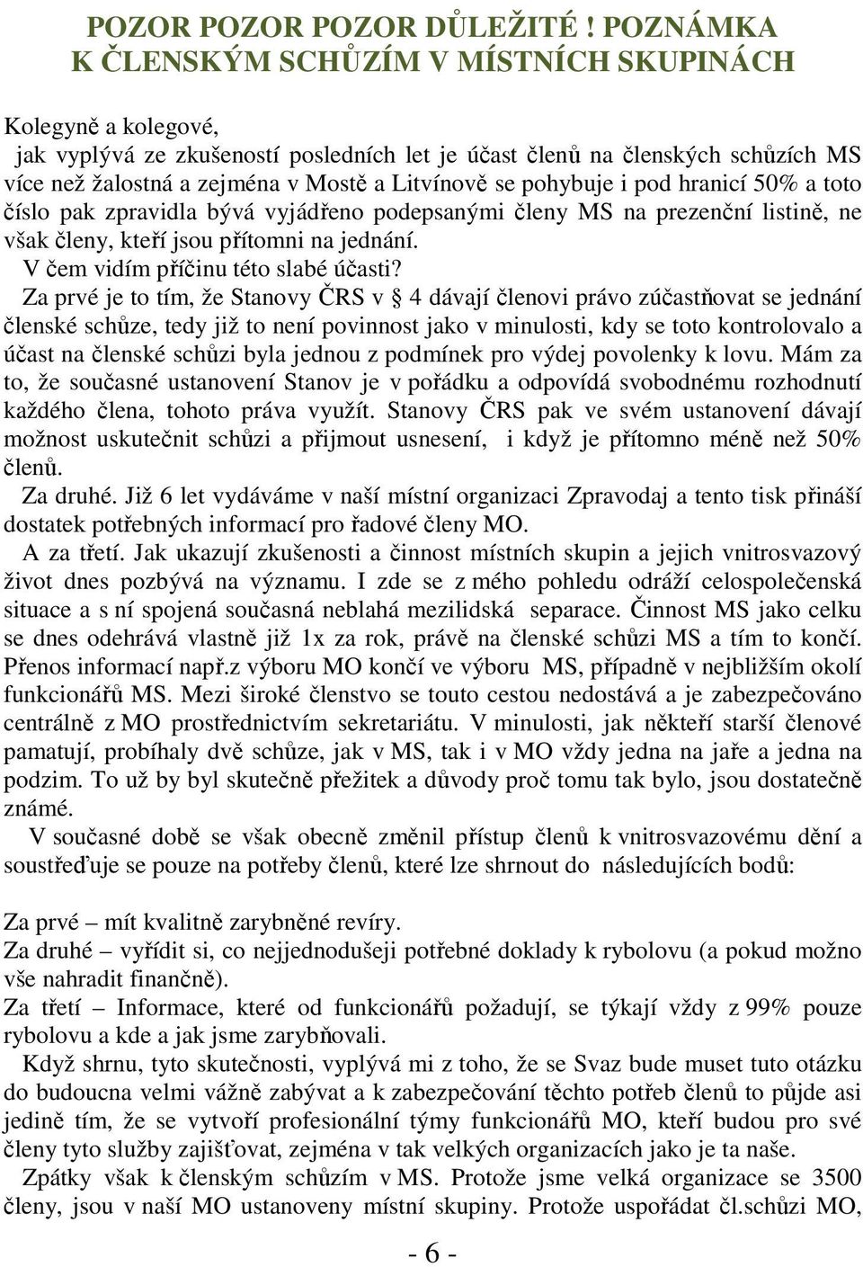 se pohybuje i pod hranicí 50% a toto číslo pak zpravidla bývá vyjádřeno podepsanými členy MS na prezenční listině, ne však členy, kteří jsou přítomni na jednání. V čem vidím příčinu této slabé účasti?