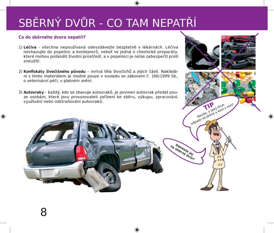 2) Konfiskáty živočišného původu mrtvá těla živočichů a jejich části. Nakládání s tímto materiálem je možné pouze v souladu se zákonem č. 166/1999 Sb., o veterinární péči, v platném znění.