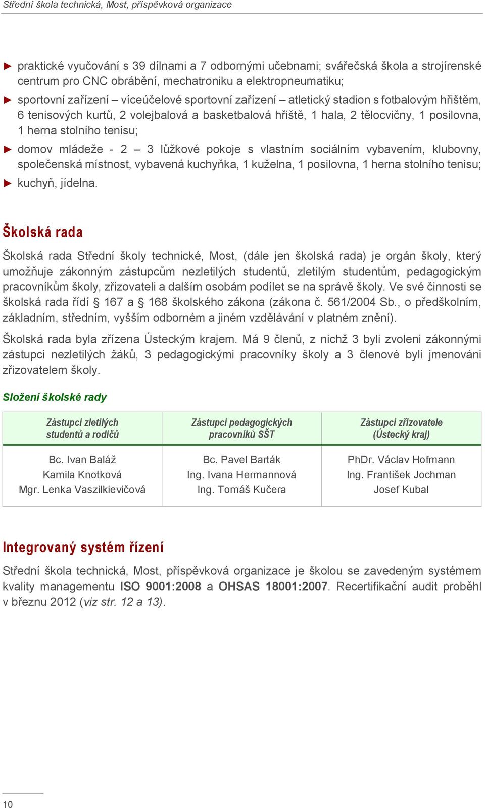 vlastním sociálním vybavením, klubovny, společenská místnost, vybavená kuchyňka, 1 kuželna, 1 posilovna, 1 herna stolního tenisu; kuchyň, jídelna.