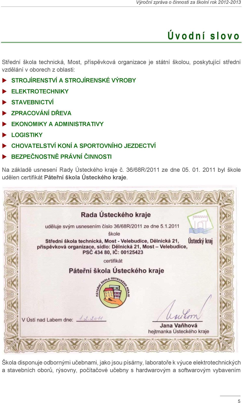 JEZDECTVÍ BEZPEČNOSTNĚ PRÁVNÍ ČINNOSTI Na základě usnesení Rady Ústeckého kraje č. 36/68R/2011 ze dne 05. 01. 2011 byl škole udělen certifikát Páteřní škola Ústeckého kraje.