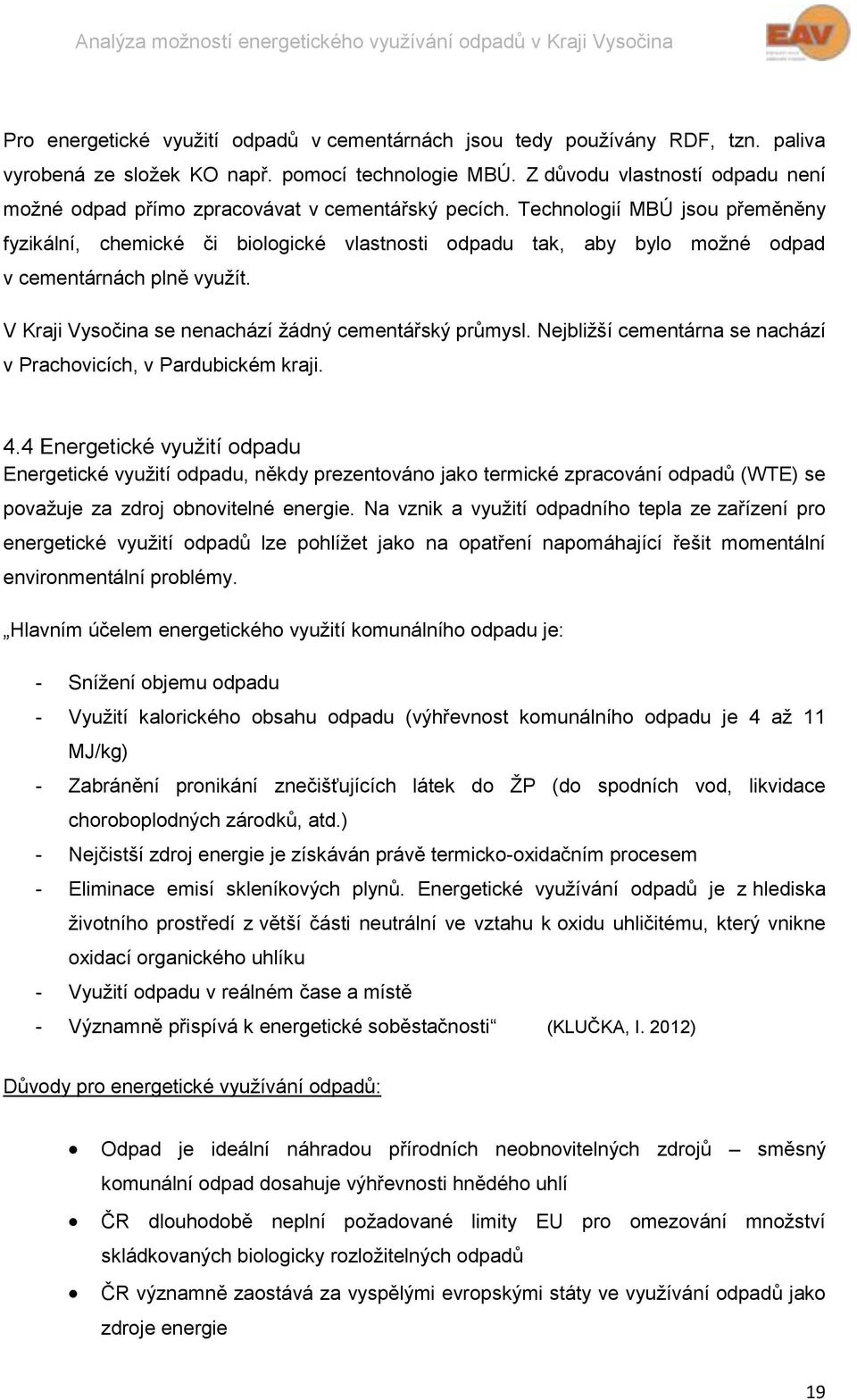 Technologií MBÚ jsou přeměněny fyzikální, chemické či biologické vlastnosti odpadu tak, aby bylo možné odpad v cementárnách plně využít. V Kraji Vysočina se nenachází žádný cementářský průmysl.