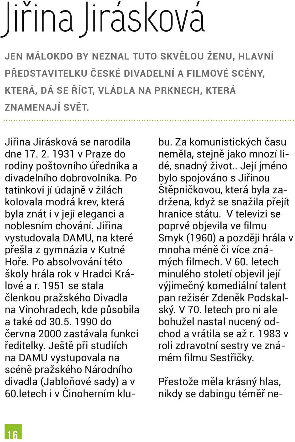 Po tatínkovi jí údajně v žilách kolovala modrá krev, která byla znát i v její eleganci a noblesním chování. Jiřina vystudovala DAMU, na které přešla z gymnázia v Kutné Hoře.