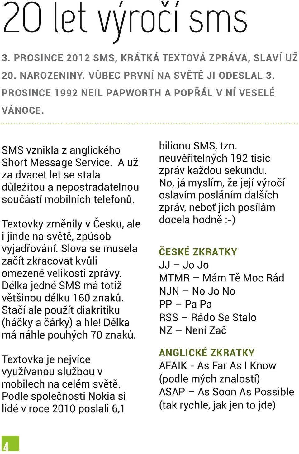 Textovky změnily v Česku, ale i jinde na světě, způsob vyjadřování. Slova se musela začít zkracovat kvůli omezené velikosti zprávy. Délka jedné SMS má totiž většinou délku 160 znaků.