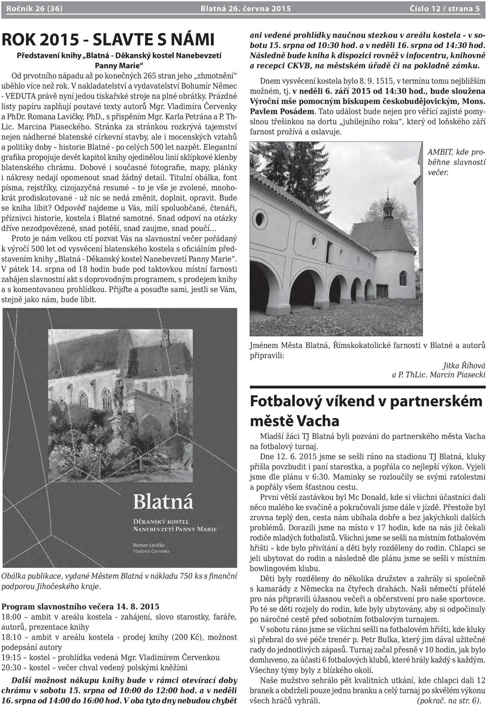 než rok. V nakladatelství a vydavatelství Bohumír Němec - VEDUTA právě nyní jedou tiskařské stroje na plné obrátky. Prázdné listy papíru zaplňují poutavé texty autorů Mgr. Vladimíra Červenky a PhDr.