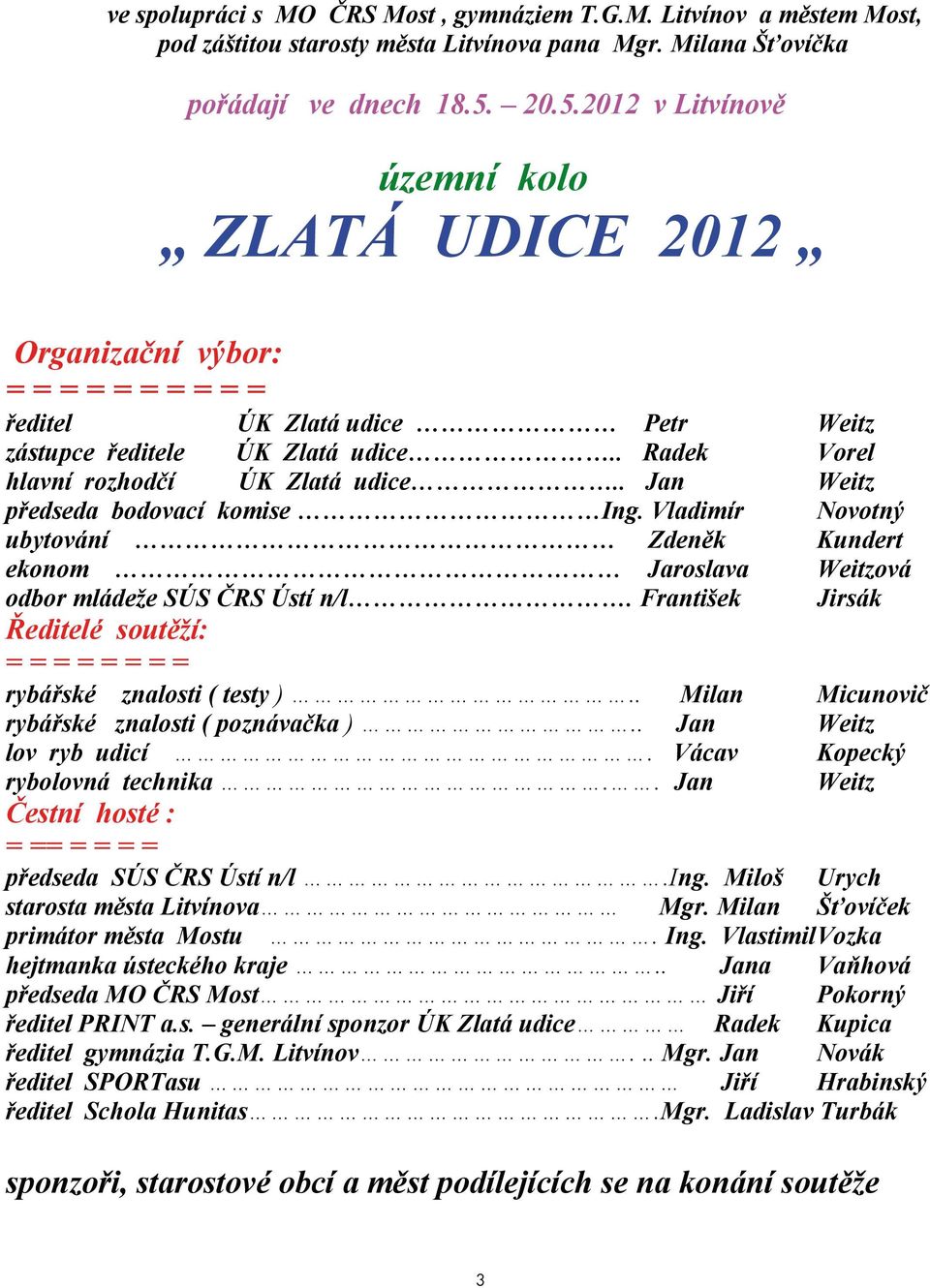 . Radek Vorel hlavní rozhodčí ÚK Zlatá udice.. Jan Weitz předseda bodovací komise Ing. Vladimír Novotný ubytování Zdeněk Kundert ekonom Jaroslava Weitzová odbor mládeže SÚS ČRS Ústí n/l.