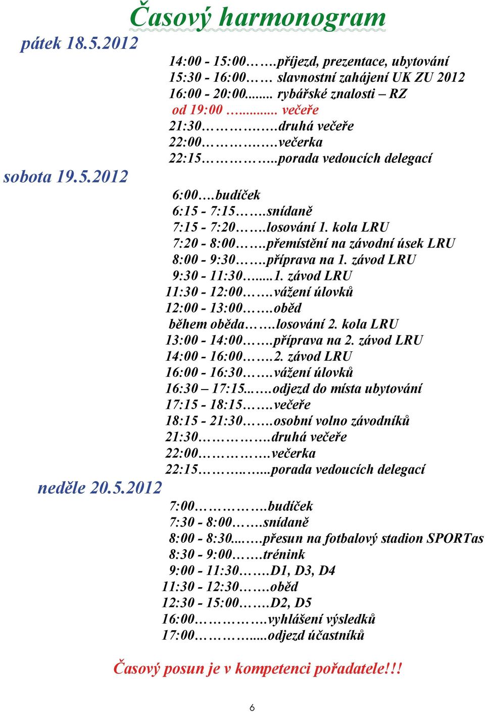 příprava na 1. závod LRU 9:30-11:30...1. závod LRU 11:30-12:00.vážení úlovků 12:00-13:00.oběd během oběda.losování 2. kola LRU 13:00-14:00.příprava na 2. závod LRU 14:00-16:00.2. závod LRU 16:00-16:30.