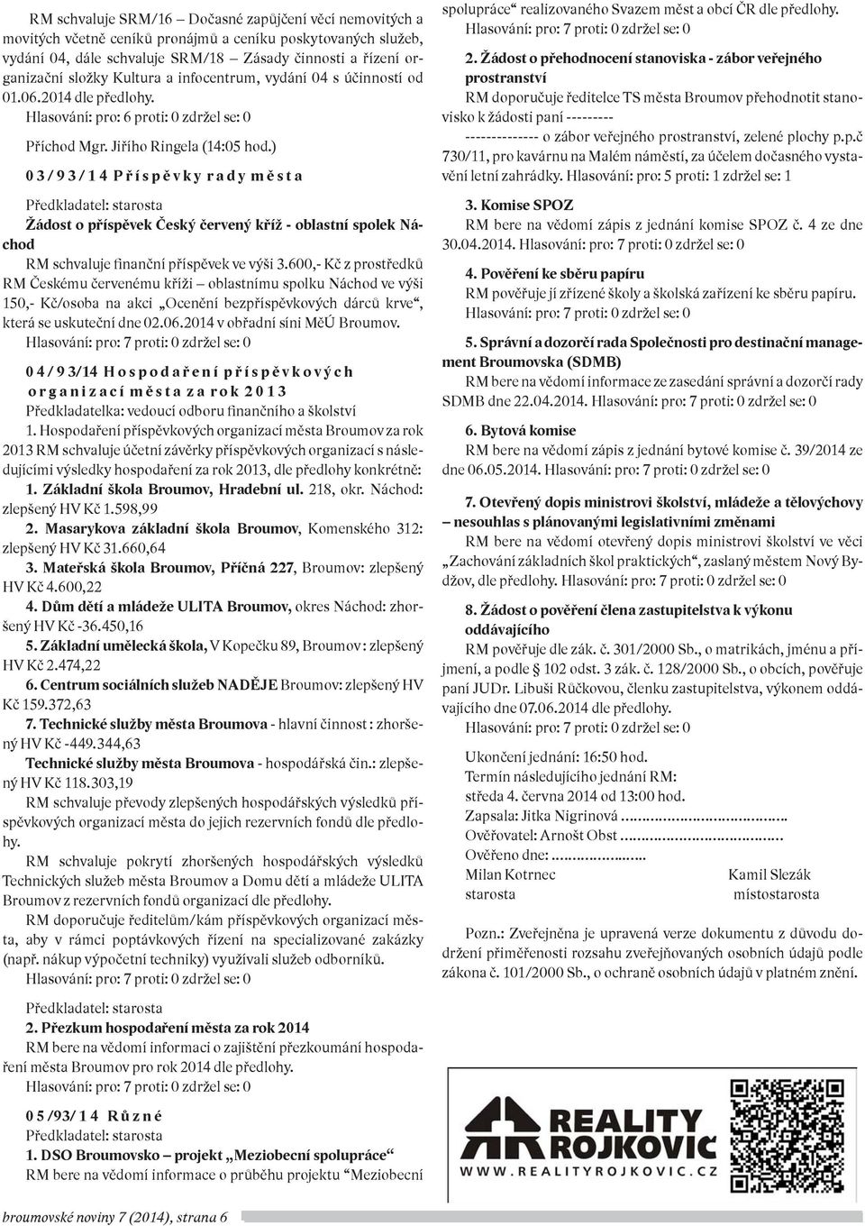 ) 0 3 / 9 3 / 1 4 P ř í s p ě v k y r a d y m ě s t a Předkladatel: starosta Žádost o příspěvek Český červený kříž - oblastní spolek Náchod RM schvaluje finanční příspěvek ve výši 3.