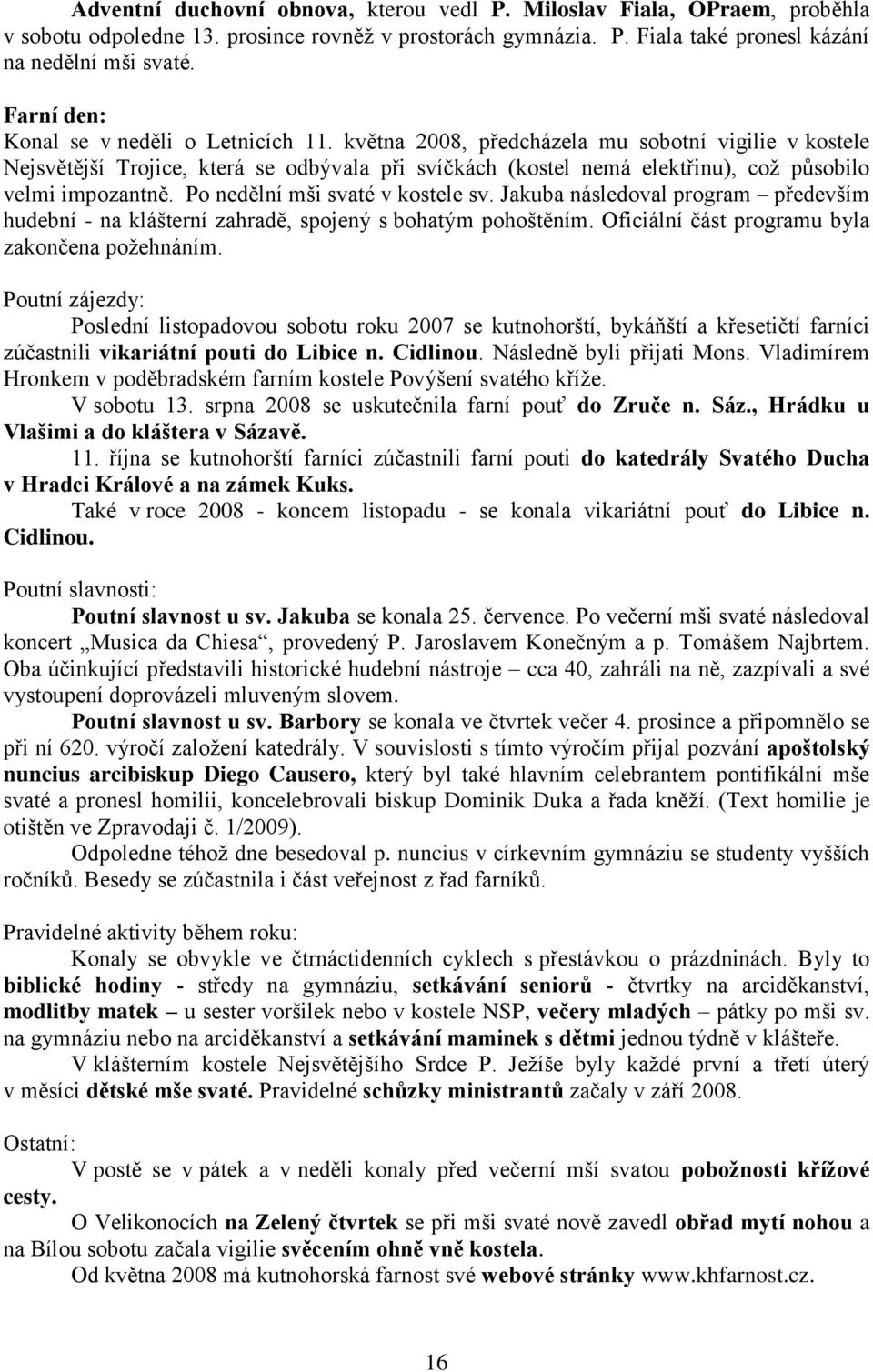 května 2008, předcházela mu sobotní vigilie v kostele Nejsvětější Trojice, která se odbývala při svíčkách (kostel nemá elektřinu), což působilo velmi impozantně. Po nedělní mši svaté v kostele sv.