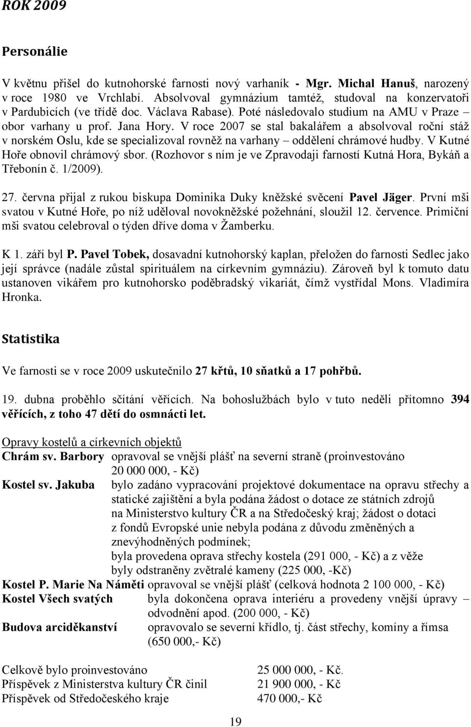 V roce 2007 se stal bakalářem a absolvoval roční stáž v norském Oslu, kde se specializoval rovněž na varhany oddělení chrámové hudby. V Kutné Hoře obnovil chrámový sbor.