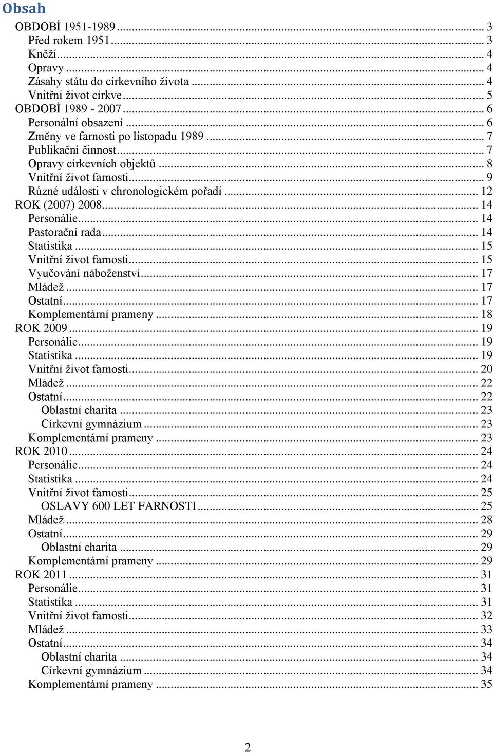 .. 14 Personálie... 14 Pastorační rada... 14 Statistika... 15 Vnitřní život farnosti... 15 Vyučování náboženství... 17 Mládež... 17 Ostatní... 17 Komplementární prameny... 18 ROK 2009... 19 Personálie.