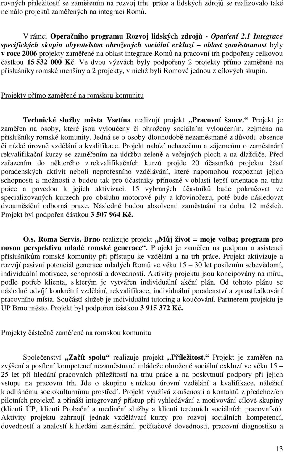 1 Integrace specifických skupin obyvatelstva ohrožených sociální exkluzí oblast zaměstnanost byly v roce 2006 projekty zaměřené na oblast integrace Romů na pracovní trh podpořeny celkovou částkou 15