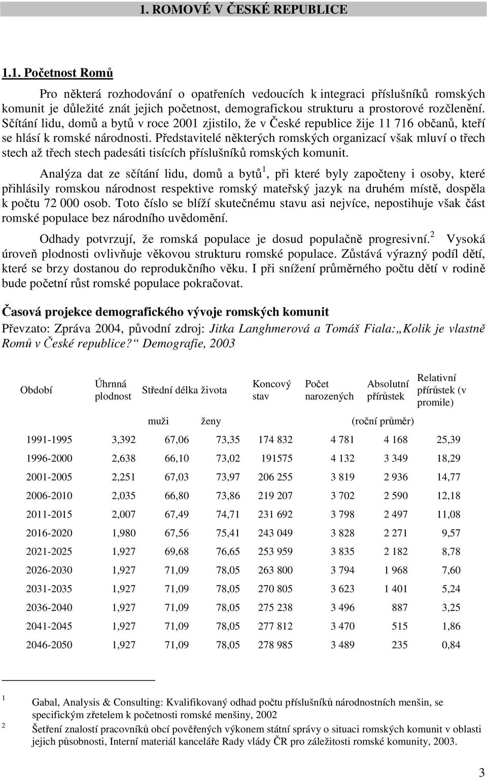 Představitelé některých romských organizací však mluví o třech stech až třech stech padesáti tisících příslušníků romských komunit.