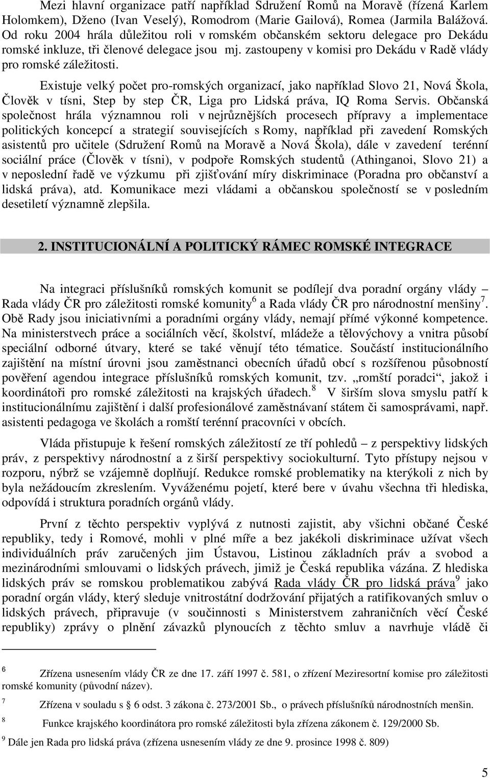 Existuje velký počet pro-romských organizací, jako například Slovo 21, Nová Škola, Člověk v tísni, Step by step ČR, Liga pro Lidská práva, IQ Roma Servis.