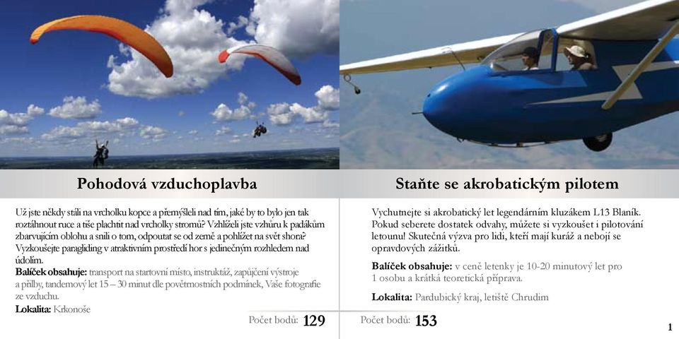 Balíček obsahuje: transport na startovní místo, instruktáž, zapůjčení výstroje a přilby, tandemový let 15 30 minut dle povětrnostních podmínek, Vaše fotografie ze vzduchu.