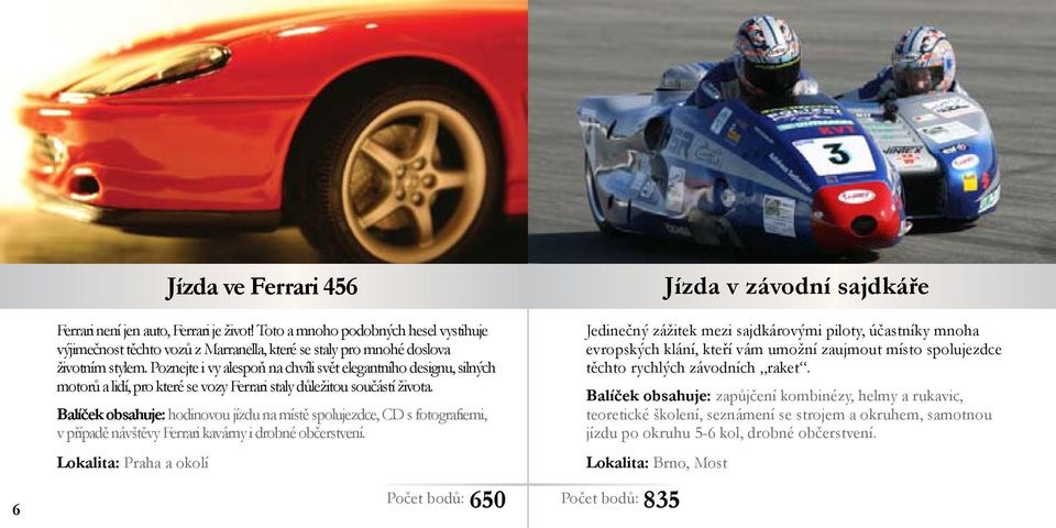 Balíček obsahuje: hodinovou jízdu na místě spolujezdce, CD s fotografiemi, v případě návštěvy Ferrari kavárny i drobné občerstvení.