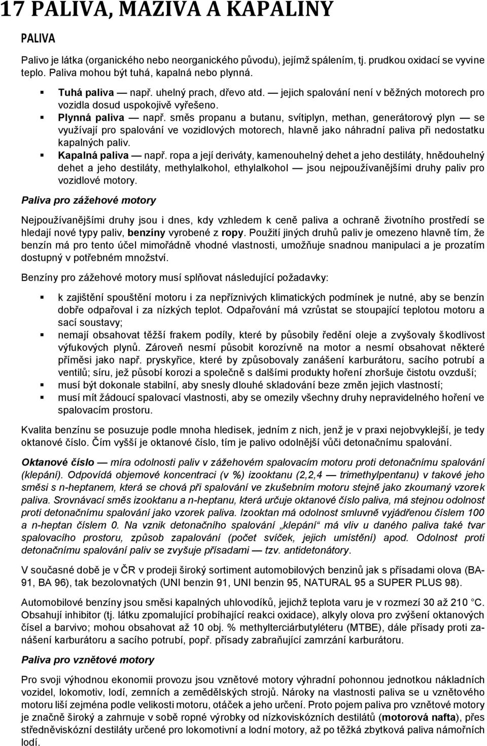 směs propanu a butanu, svítiplyn, methan, generátorový plyn se využívají pro spalování ve vozidlových motorech, hlavně jako náhradní paliva při nedostatku kapalných paliv. Kapalná paliva např.