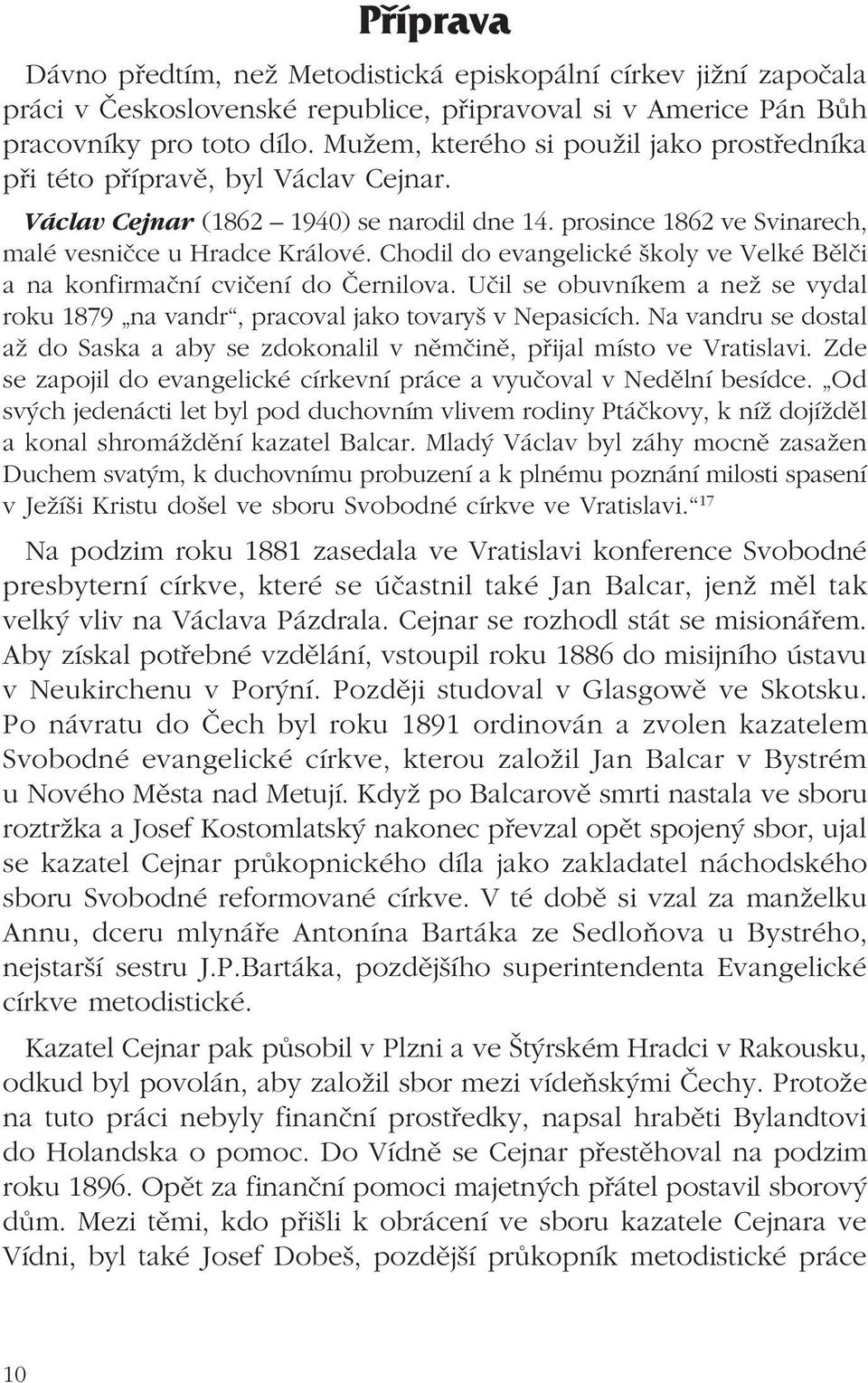 Chodil do evangelické školy ve Velké Bělči a na konfirmační cvičení do Černilova. Učil se obuvníkem a než se vydal roku 1879 na vandr, pracoval jako tovaryš v Nepasicích.