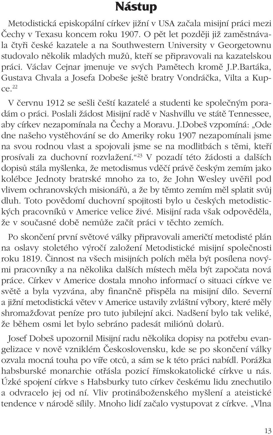 Václav Cejnar jmenuje ve svých Pamětech kromě J.P.Bartáka, Gustava Chvala a Josefa Dobeše ještě bratry Vondráčka, Vilta a Kupce.