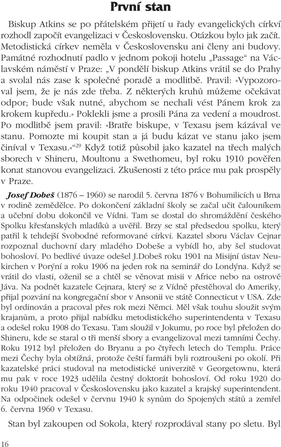 Památné rozhodnutí padlo v jednom pokoji hotelu Passage na Václavském náměstí v Praze: V pondělí biskup Atkins vrátil se do Prahy a svolal nás zase k společné poradě a modlitbě.