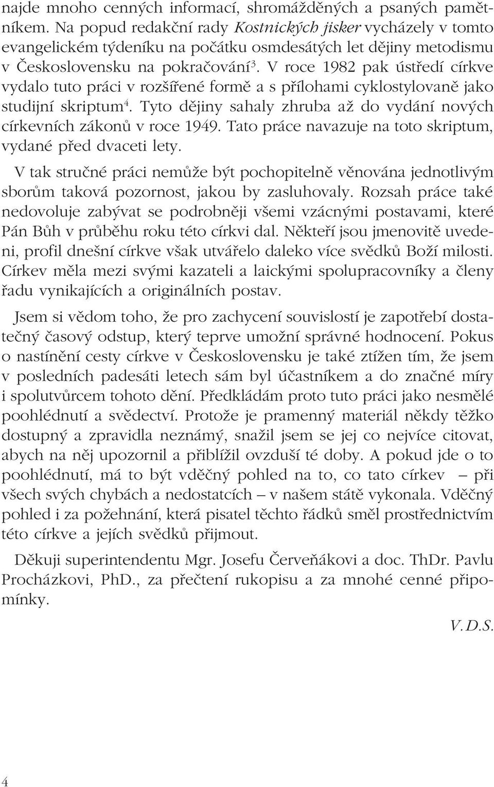 V roce 1982 pak ústředí církve vydalo tuto práci v rozšířené formě a s přílohami cyklostylovaně jako studijní skriptum 4. Tyto dějiny sahaly zhruba až do vydání nových církevních zákonů v roce 1949.