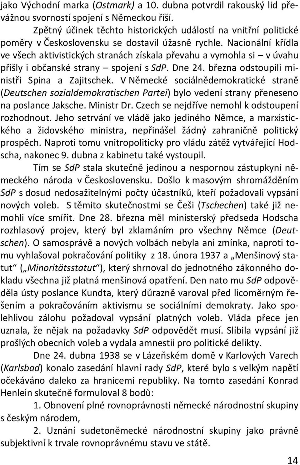 Nacionální křídla ve všech aktivistických stranách získala převahu a vymohla si v úvahu přišly i občanské strany spojení s SdP. Dne 24. března odstoupili ministři Spina a Zajitschek.