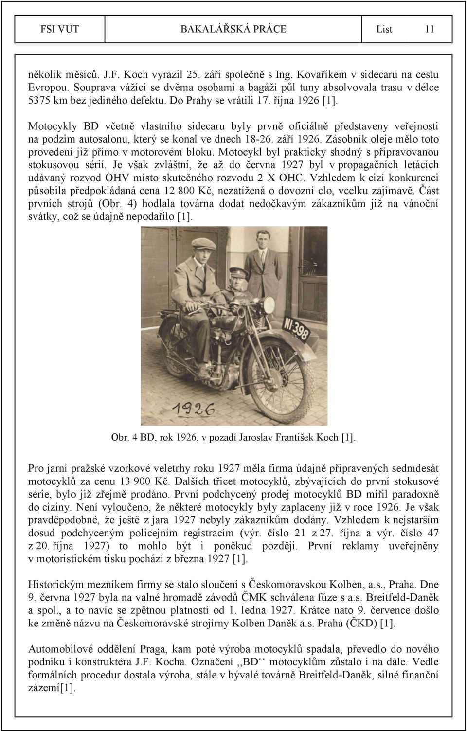 Motocykly BD včetně vlastního sidecaru byly prvně oficiálně představeny veřejnosti na podzim autosalonu, který se konal ve dnech 18-26. září 1926.