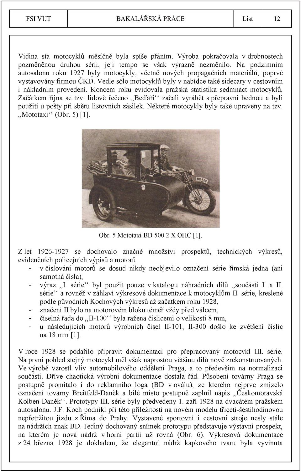 Vedle sólo motocyklů byly v nabídce také sidecary v cestovním i nákladním provedení. Koncem roku evidovala pražská statistika sedmnáct motocyklů, Začátkem října se tzv.