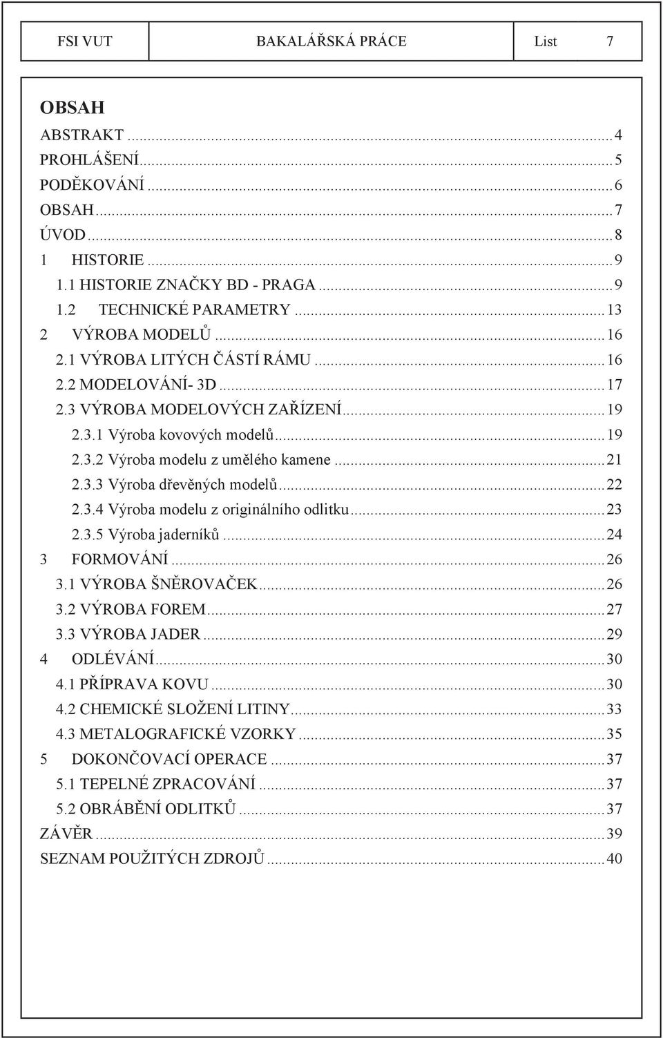 .. 21 2.3.3 Výroba dřevěných modelů... 22 2.3.4 Výroba modelu z originálního odlitku... 23 2.3.5 Výroba jaderníků... 24 3 FORMOVÁNÍ... 26 3.1 VÝROBA ŠNĚROVAČEK... 26 3.2 VÝROBA FOREM... 27 3.