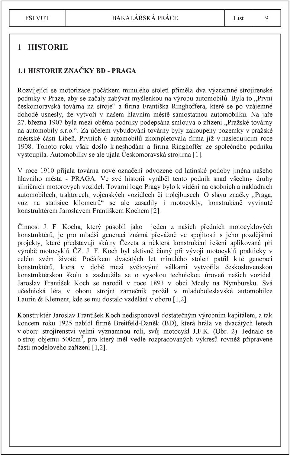 Byla to První českomoravská továrna na stroje a firma Františka Ringhoffera, které se po vzájemné dohodě usnesly, že vytvoří v našem hlavním městě samostatnou automobilku. Na jaře 27.