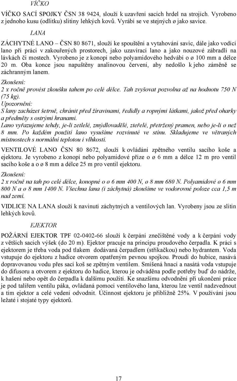 Vyrobeno je z konopí nebo polyamidového hedvábí o ø 100 mm a délce 20 m. Oba konce jsou napuštěny analinovou červení, aby nedošlo k jeho záměně se záchranným lanem.