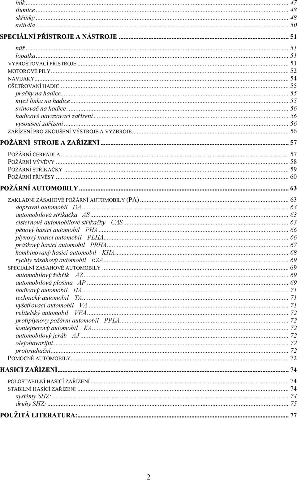 .. 56 POŽÁRNÍ STROJE A ZAŘÍZENÍ... 57 POŽÁRNÍ ČERPADLA... 57 POŽÁRNÍ VÝVĚVY... 58 POŽÁRNÍ STŘÍKAČKY... 59 POŽÁRNÍ PŘÍVĚSY... 60 POŽÁRNÍ AUTOMOBILY... 63 ZÁKLADNÍ ZÁSAHOVÉ POŽÁRNÍ AUTOMOBILY (PA).