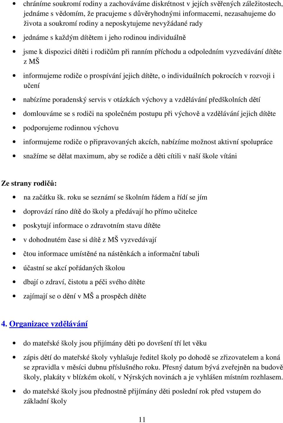 prospívání jejich dítěte, o individuálních pokrocích v rozvoji i učení nabízíme poradenský servis v otázkách výchovy a vzdělávání předškolních dětí domlouváme se s rodiči na společném postupu při