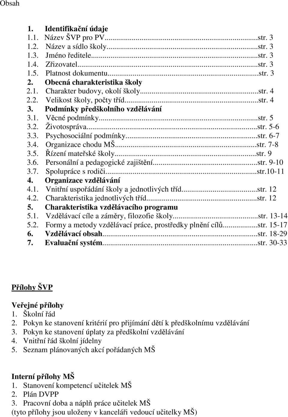 ..str. 5-6 3.3. Psychosociální podmínky...str. 6-7 3.4. Organizace chodu MŠ...str. 7-8 3.5. Řízení mateřské školy...str. 9 3.6. Personální a pedagogické zajištění...str. 9-10 3.7. Spolupráce s rodiči.