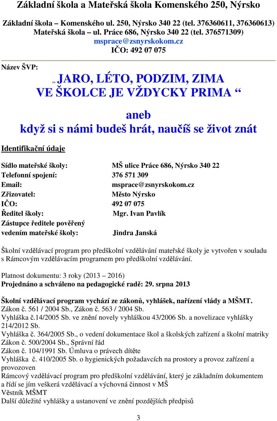 cz IČO: 492 07 075 Název ŠVP: JARO, LÉTO, PODZIM, ZIMA VE ŠKOLCE JE VŽDYCKY PRIMA aneb když si s námi budeš hrát, naučíš se život znát Identifikační údaje Sídlo mateřské školy: MŠ ulice Práce 686,