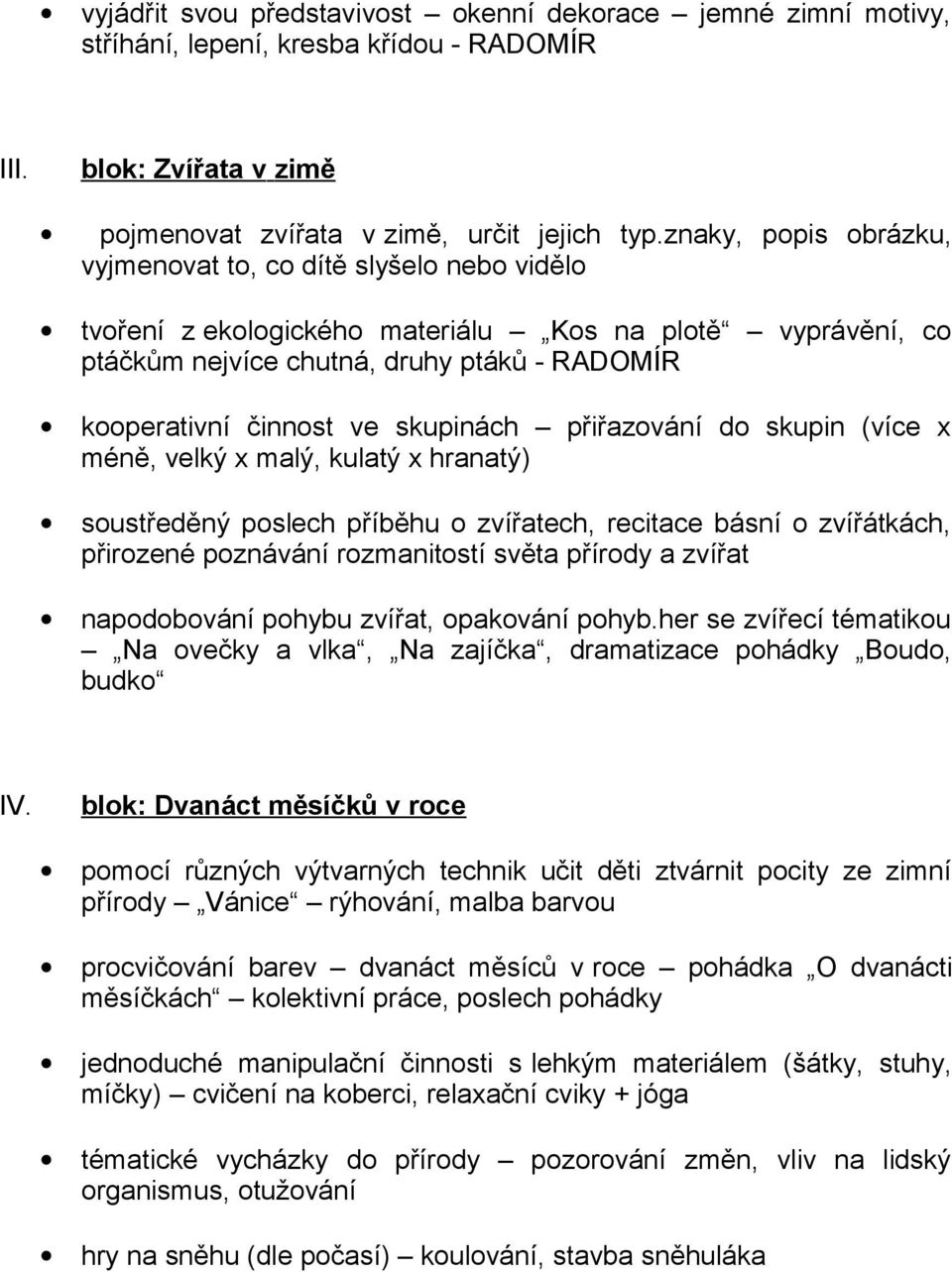 skupinách přiřazování do skupin (více x méně, velký x malý, kulatý x hranatý) soustředěný poslech příběhu o zvířatech, recitace básní o zvířátkách, přirozené poznávání rozmanitostí světa přírody a