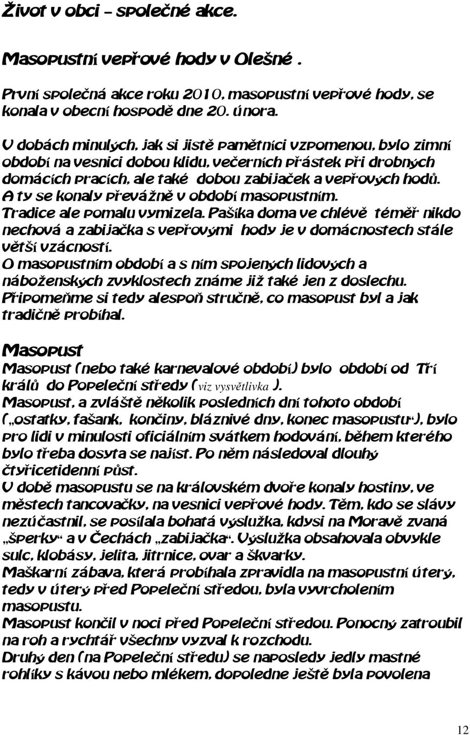 A ty se konaly převážně v období masopustním. Tradice ale pomalu vymizela. Pašíka doma ve chlévě téměř nikdo nechová a zabijačka s vepřovými hody je v domácnostech stále větší vzácností.