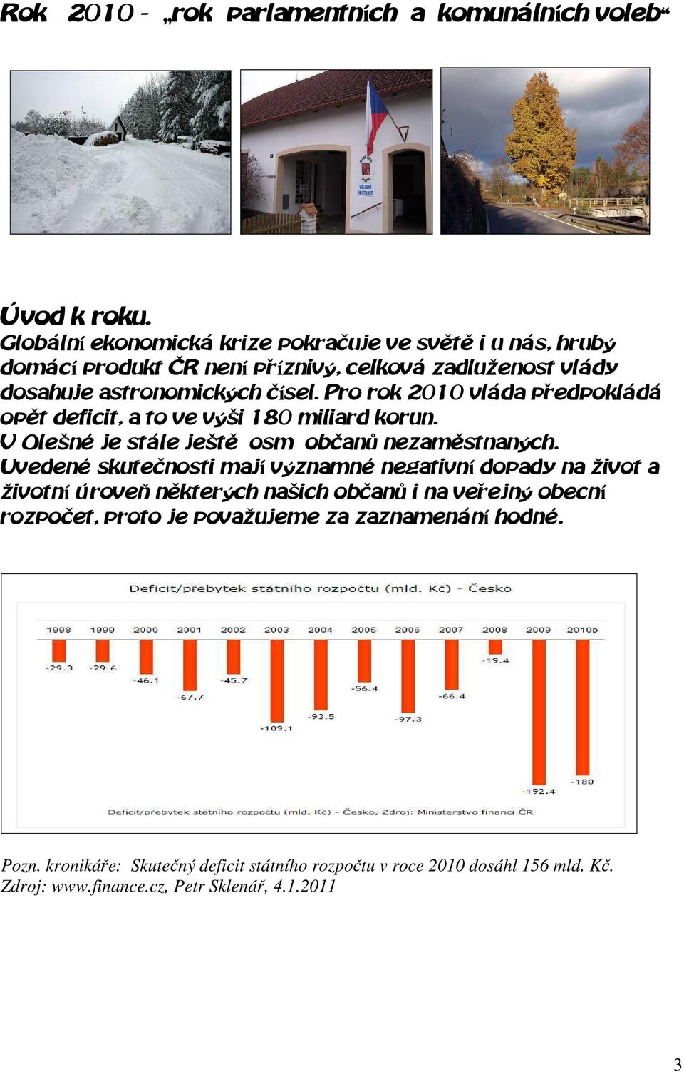 Pro rok 2010 vláda předpokládá opět deficit, a to ve výši 180 miliard korun. V Olešné je stále ještě osm občanů nezaměstnaných.