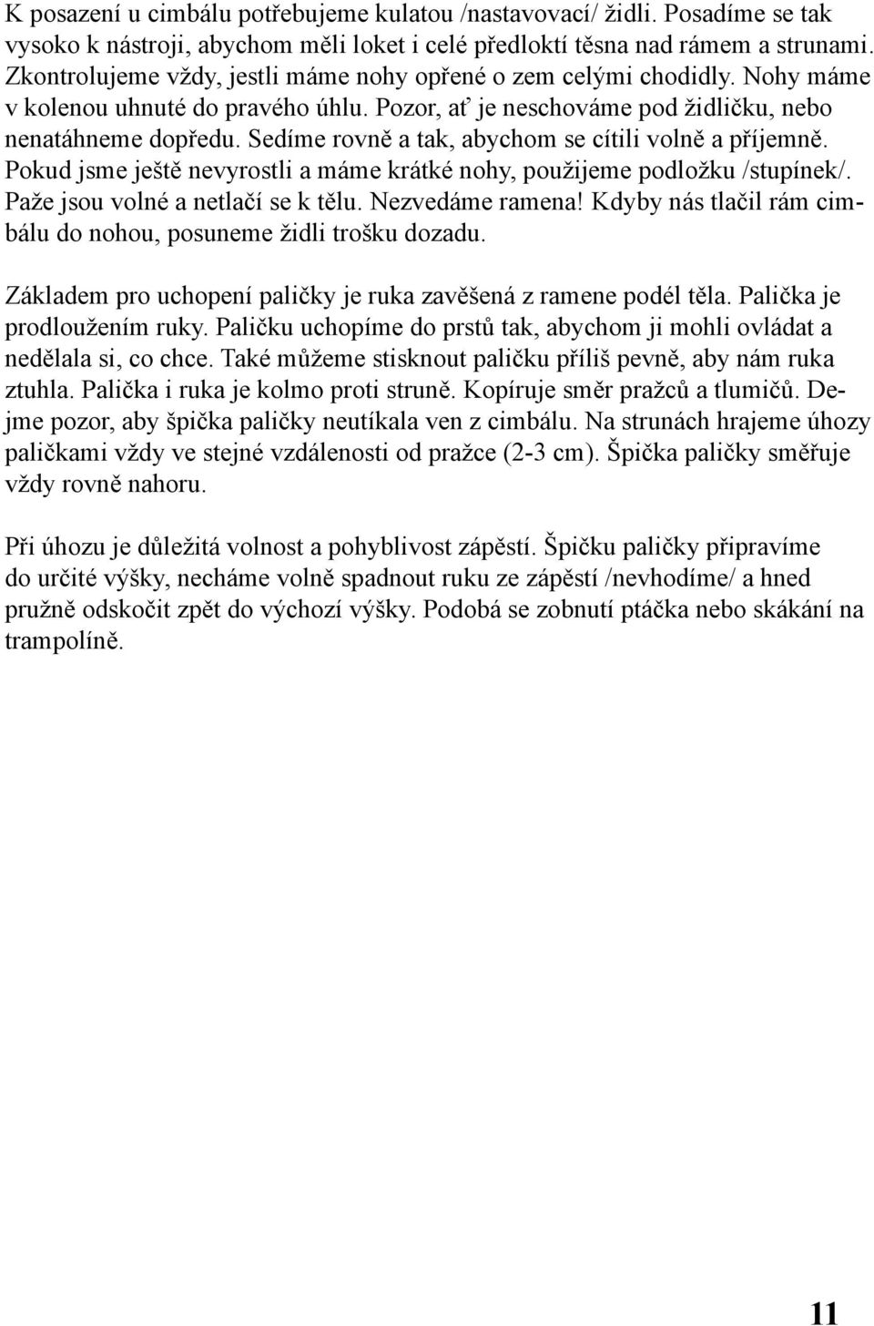 Sedíme rovně a tak, abychom se cítili volně a příjemně. Pokud jsme ještě nevyrostli a máme krátké nohy, použijeme podložku /stupínek/. Paže jsou volné a netlačí se k tělu. Nezvedáme ramena!