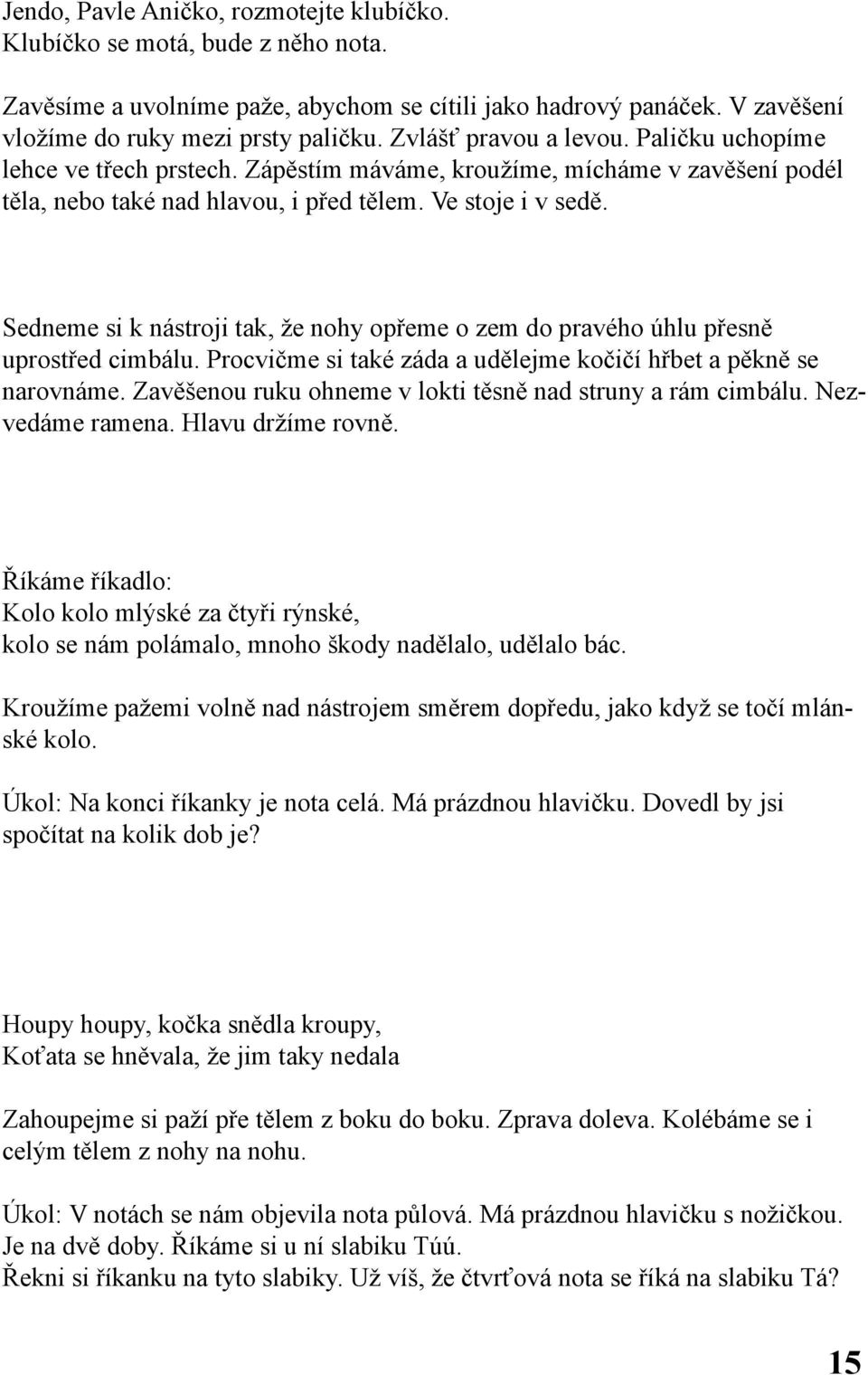 Sedneme si k nástroji tak, že nohy opřeme o zem do pravého úhlu přesně uprostřed cimbálu. Procvičme si také záda a udělejme kočičí hřbet a pěkně se narovnáme.