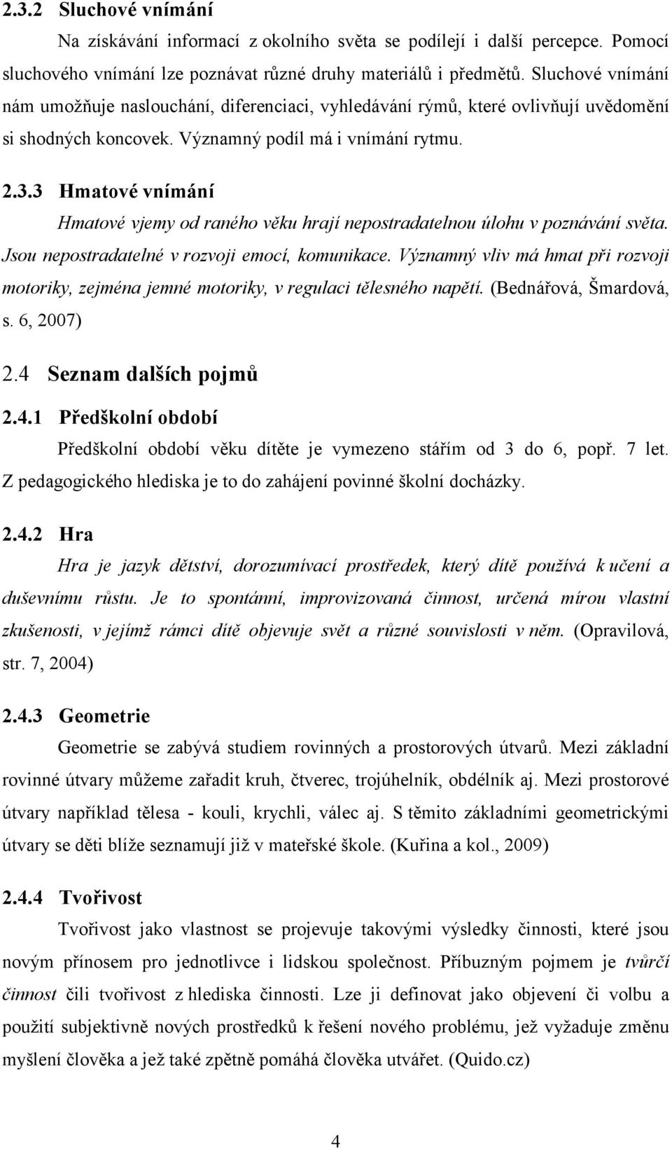 3 Hmatové vnímání Hmatové vjemy od raného věku hrají nepostradatelnou úlohu v poznávání světa. Jsou nepostradatelné v rozvoji emocí, komunikace.