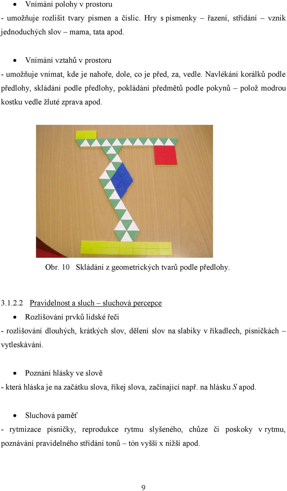 Navlékání korálků podle předlohy, skládání podle předlohy, pokládání předmětů podle pokynů poloţ modrou kostku vedle ţluté zprava apod. Obr. 10 Skládání z geometrických tvarů podle předlohy. 3.1.2.