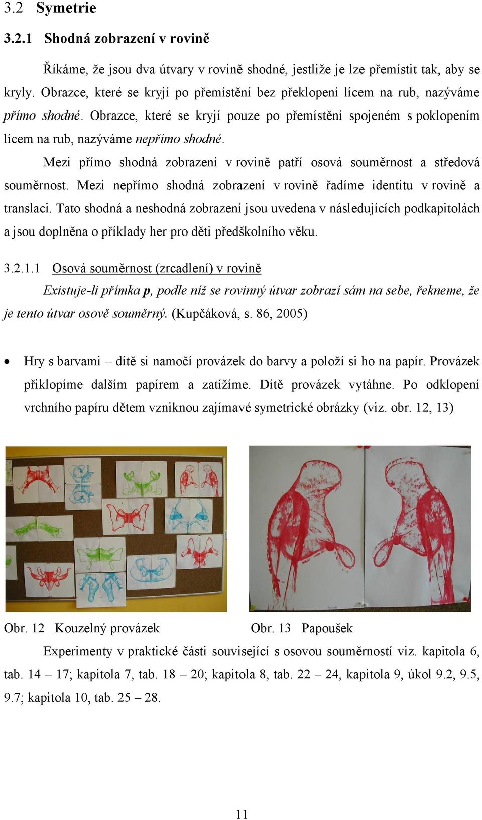 Mezi přímo shodná zobrazení v rovině patří osová souměrnost a středová souměrnost. Mezi nepřímo shodná zobrazení v rovině řadíme identitu v rovině a translaci.