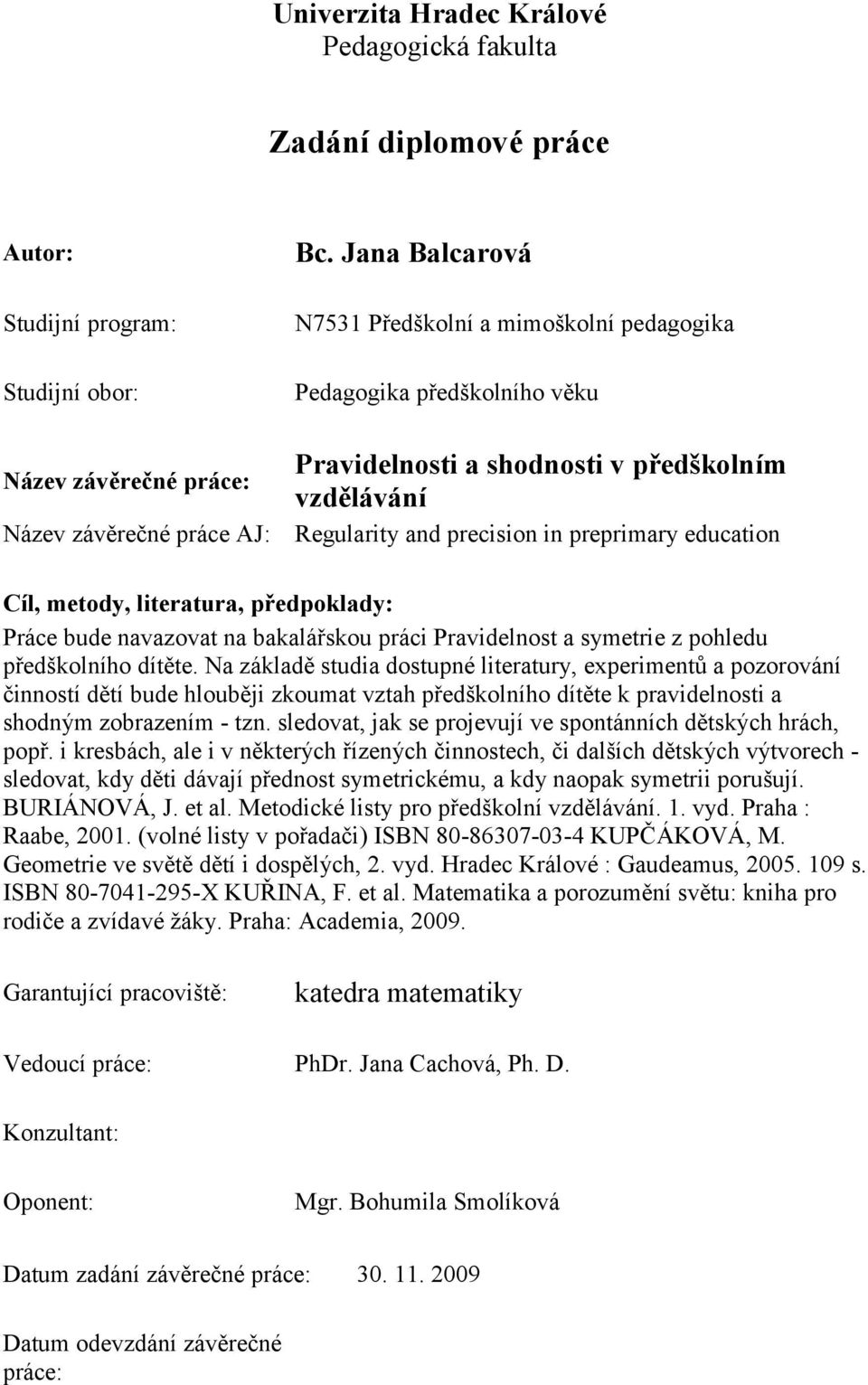 precision in preprimary education Cíl, metody, literatura, předpoklady: Práce bude navazovat na bakalářskou práci Pravidelnost a symetrie z pohledu předškolního dítěte.