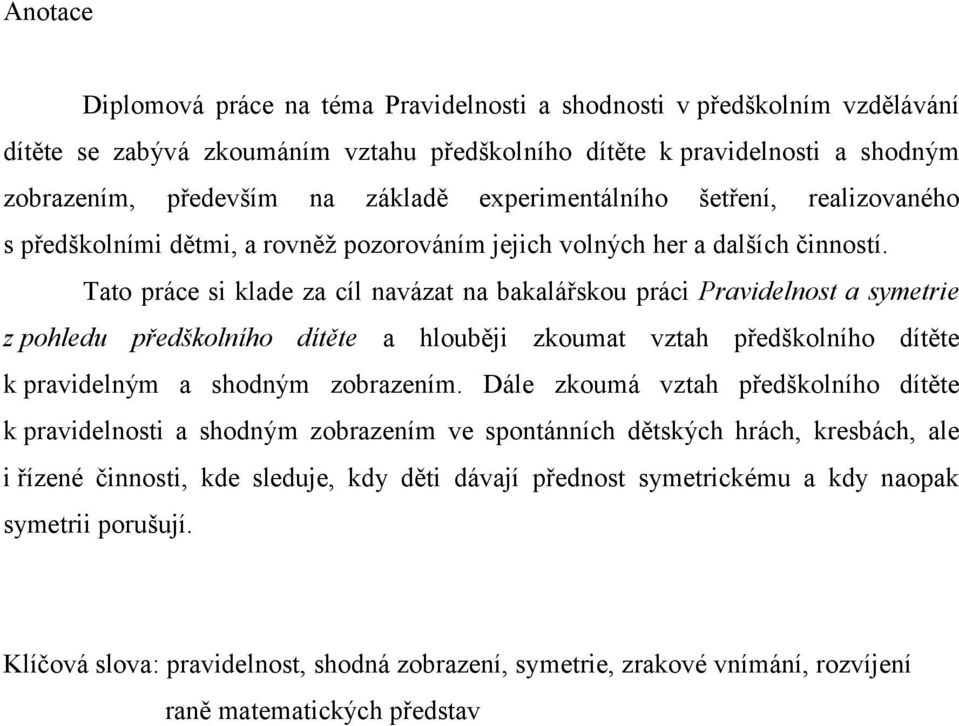 Tato práce si klade za cíl navázat na bakalářskou práci Pravidelnost a symetrie z pohledu předškolního dítěte a hlouběji zkoumat vztah předškolního dítěte k pravidelným a shodným zobrazením.