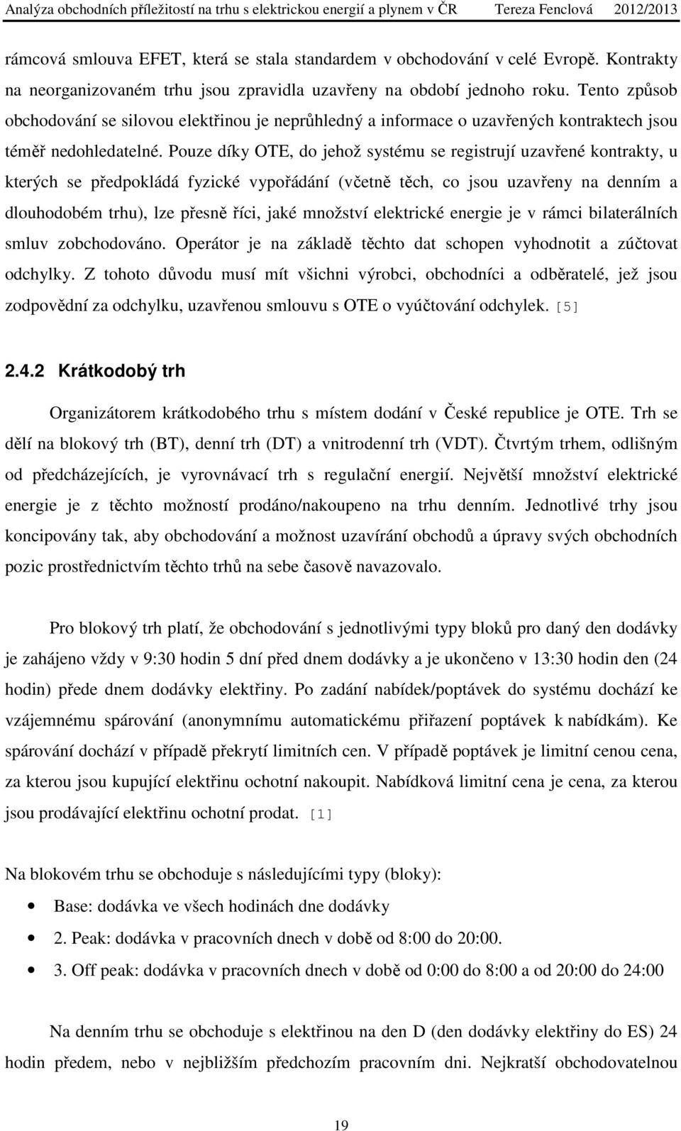 Pouze díky OTE, do jehož systému se registrují uzavřené kontrakty, u kterých se předpokládá fyzické vypořádání (včetně těch, co jsou uzavřeny na denním a dlouhodobém trhu), lze přesně říci, jaké