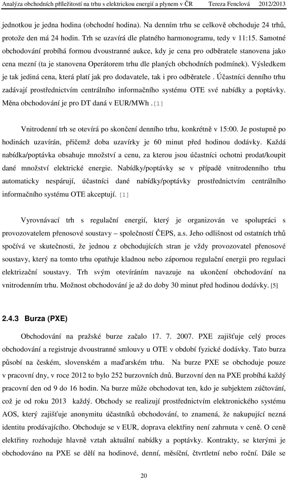 Výsledkem je tak jediná cena, která platí jak pro dodavatele, tak i pro odběratele. Účastníci denního trhu zadávají prostřednictvím centrálního informačního systému OTE své nabídky a poptávky.