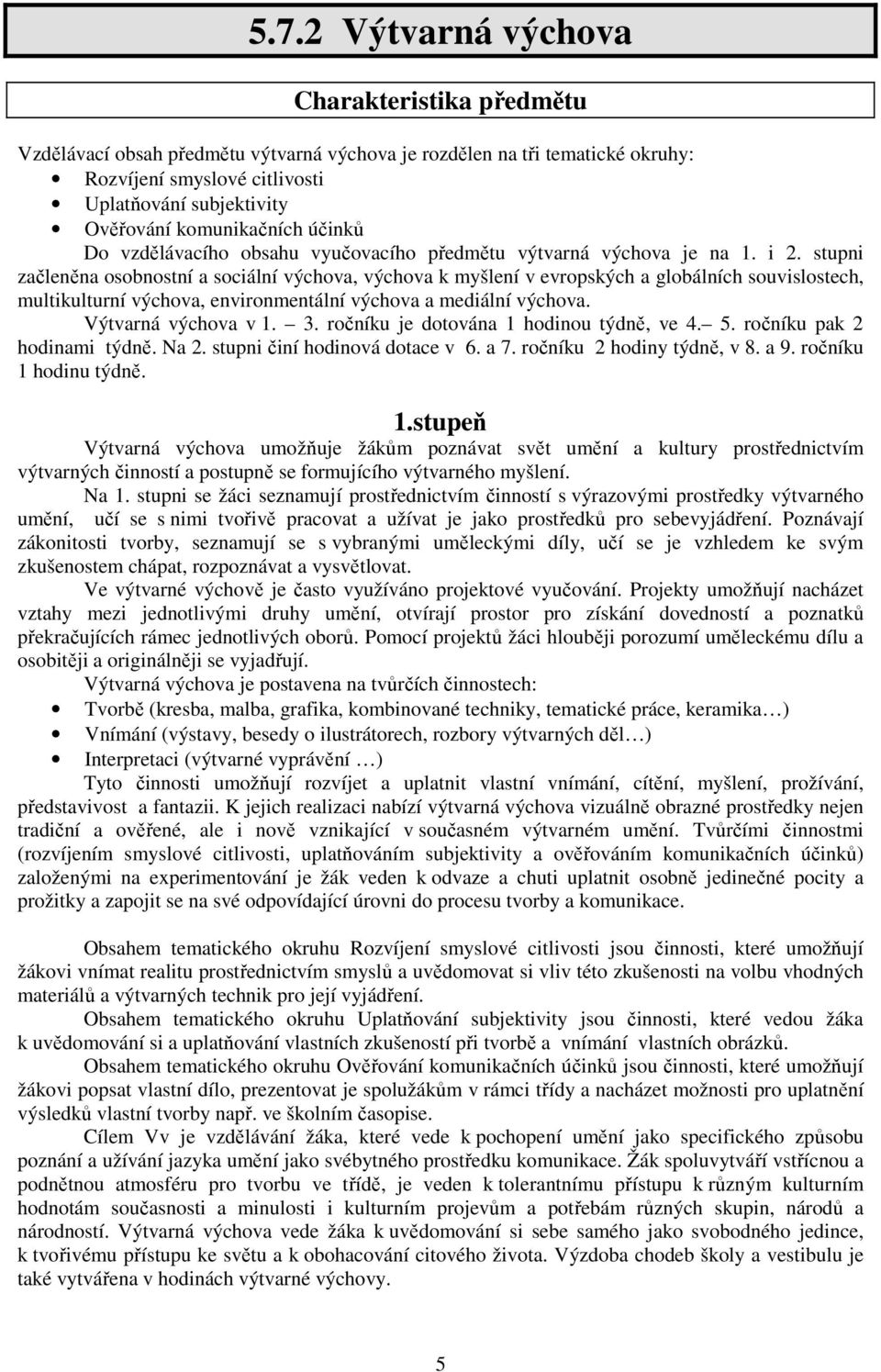 stupni začleněna osobnostní a sociální výchova, výchova k myšlení v evropských a globálních souvislostech, multikulturní výchova, environmentální výchova a mediální výchova. Výtvarná výchova v 1. 3.